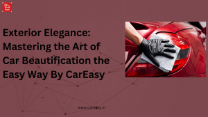Exterior Elegance: Mastering the Art of Car Beautification the Easy Way By CarEasy